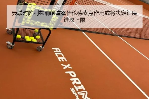 曼联对阵利物浦前瞻霍伊伦德支点作用或将决定红魔进攻上限