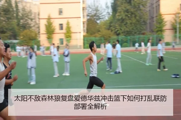 太阳不敌森林狼复盘爱德华兹冲击篮下如何打乱联防部署全解析