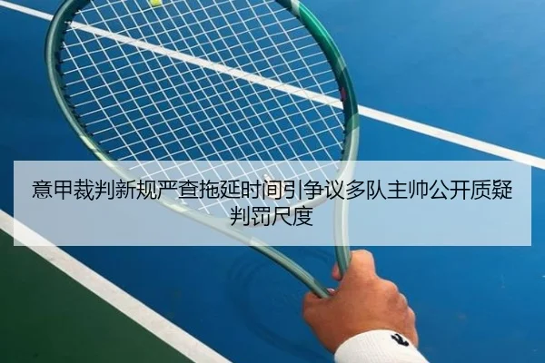 意甲裁判新规严查拖延时间引争议多队主帅公开质疑判罚尺度